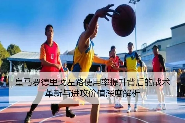 皇马罗德里戈左路使用率提升背后的战术革新与进攻价值深度解析